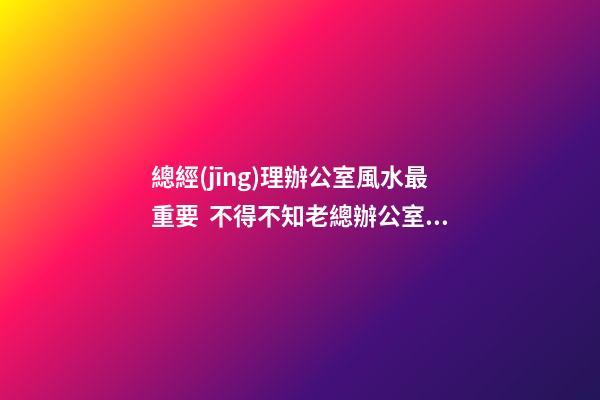 總經(jīng)理辦公室風水最重要  不得不知老總辦公室必備的魚缸風水寶物